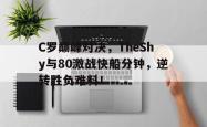 AYX SPORTS-关于C罗巅峰对决，TheShy与80激战快船分钟，逆转胜负难料！的信息